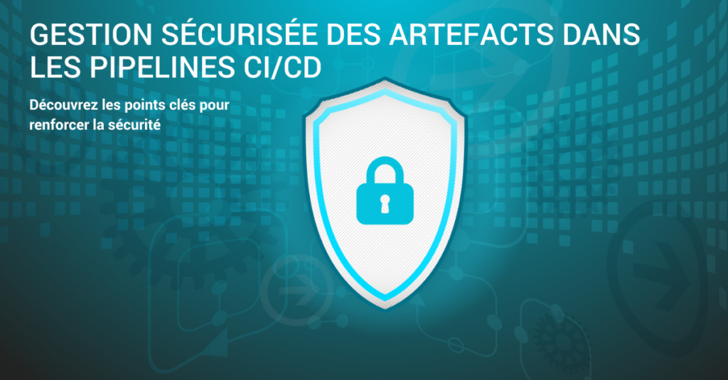 Gestion sécurisée des artefacts dans les pipelines CI/CD